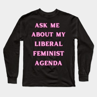 Ask Me About My Liberal Feminist Agenda Long Sleeve T-Shirt